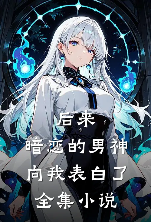 后来,暗恋的男神向我表白了全集小说