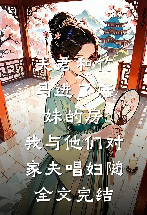 夫君和竹马进了庶妹的房，我与他们对家夫唱妇随全文完结