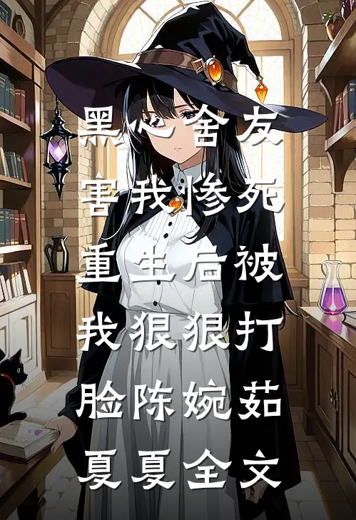 黑心舍友害我惨死，重生后被我狠狠打脸陈婉茹夏夏全文