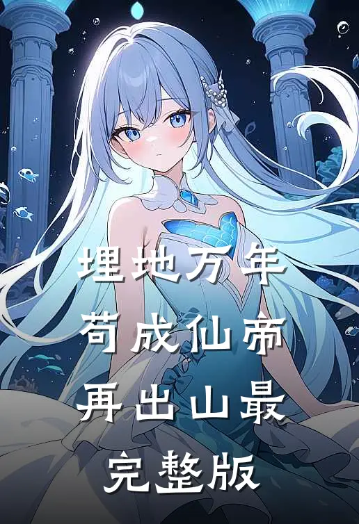埋地万年，苟成仙帝再出山最完整版