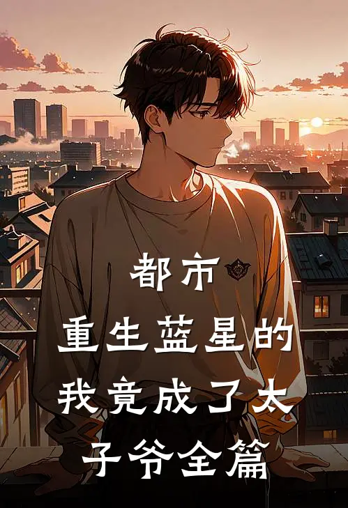 都市：重生蓝星的我竟成了太子爷全篇