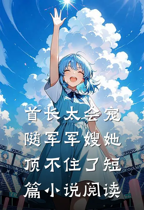 首长太会宠，随军军嫂她顶不住了短篇小说阅读