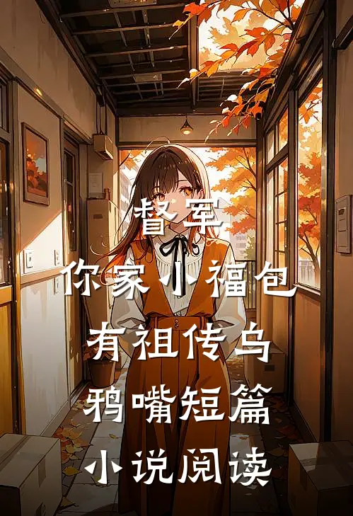 督军，你家小福包有祖传乌鸦嘴短篇小说阅读