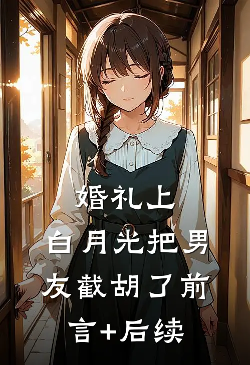 婚礼上，白月光把男友截胡了前言+后续