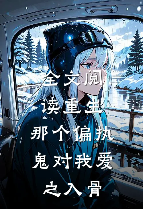 全文阅读重生：那个偏执鬼对我爱之入骨