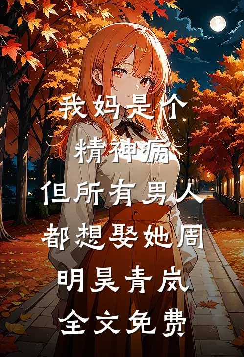 我妈是个精神病，但所有男人都想娶她周明昊青岚全文免费