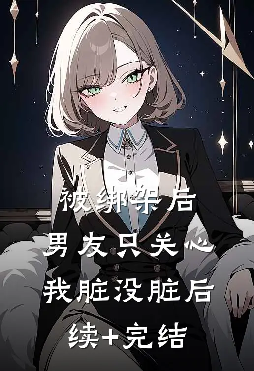 被绑架后，男友只关心我脏没脏后续+完结