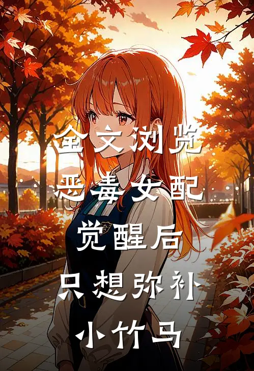 全文浏览恶毒女配觉醒后，只想弥补小竹马