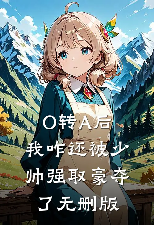 O转A后，我咋还被少帅强取豪夺了无删版