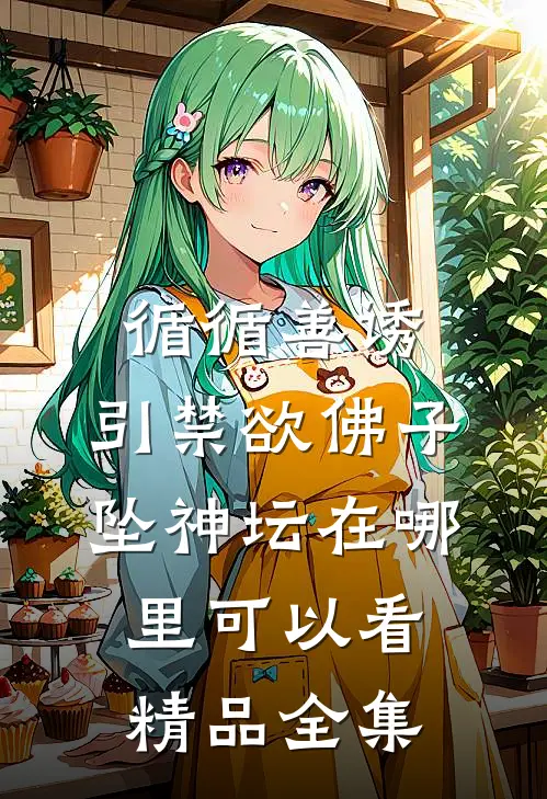 循循善诱,引禁欲佛子坠神坛在哪里可以看精品全集
