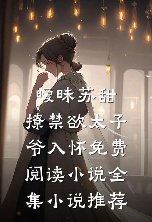 暧昧苏甜:撩禁欲太子爷入怀免费阅读小说全集小说推荐