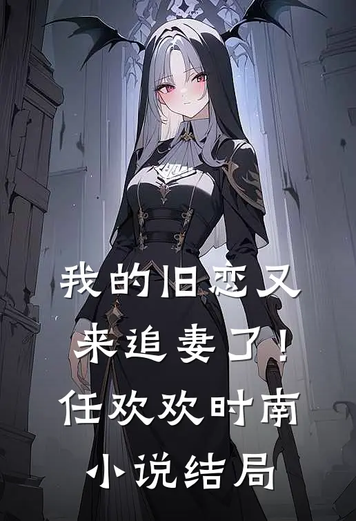 我的旧恋又来追妻了！任欢欢时南小说结局