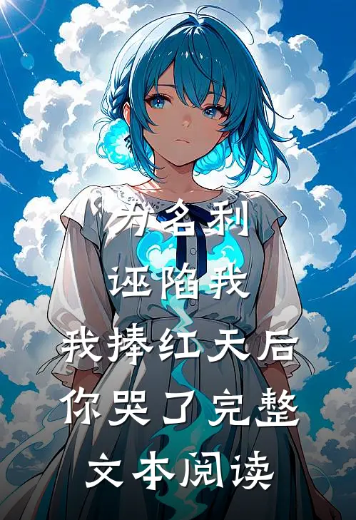 为名利诬陷我，我捧红天后你哭了完整文本阅读