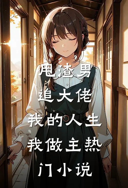 甩渣男，追大佬，我的人生我做主热门小说