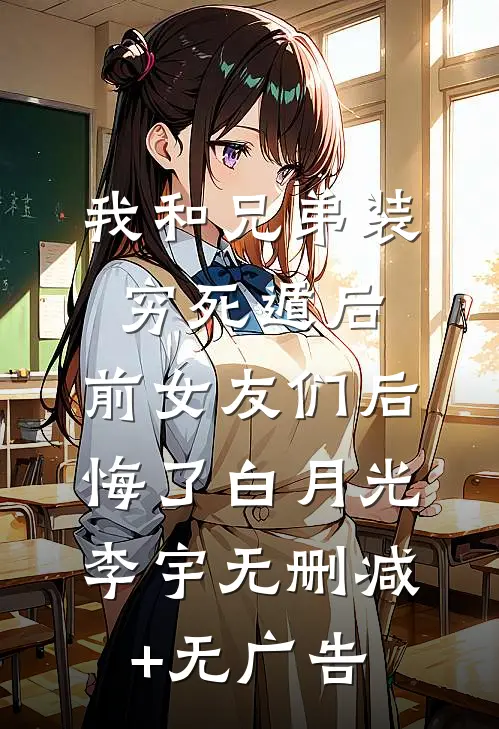 我和兄弟装穷死遁后，前女友们后悔了白月光李宇无删减+无广告