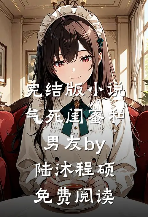 完结版小说气死闺蜜和男友by陆沐程硕免费阅读