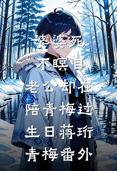 婆婆死不瞑目，老公却在陪青梅过生日蒋珩青梅 番外