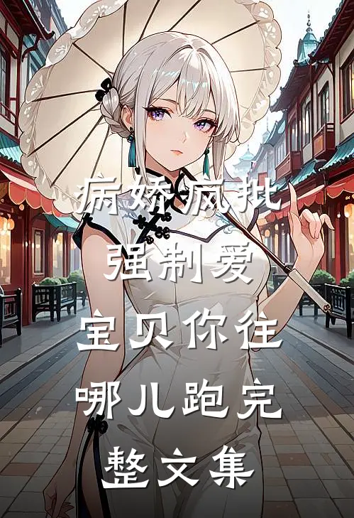 病娇疯批强制爱：宝贝你往哪儿跑完整文集