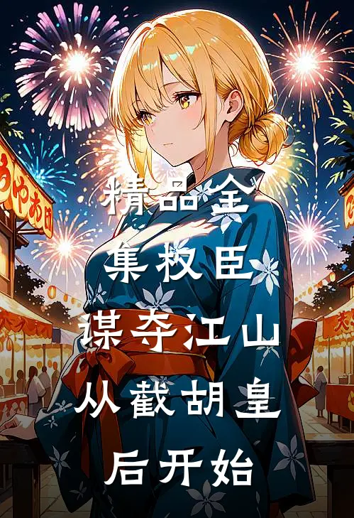 精品全集权臣：谋夺江山，从截胡皇后开始