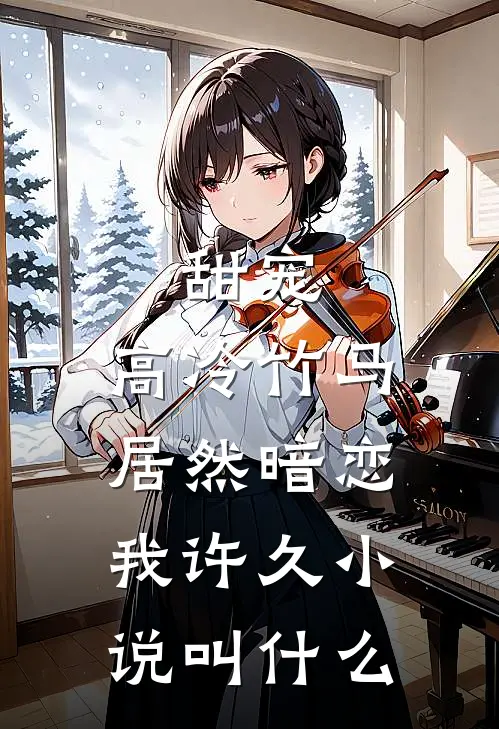 甜宠：高冷竹马居然暗恋我许久小说叫什么