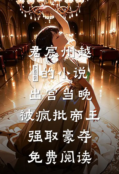 君宸州越婈的小说出宫当晚，被疯批帝王强取豪夺免费阅读