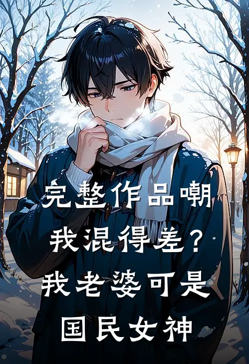 完整作品嘲我混得差？我老婆可是国民女神