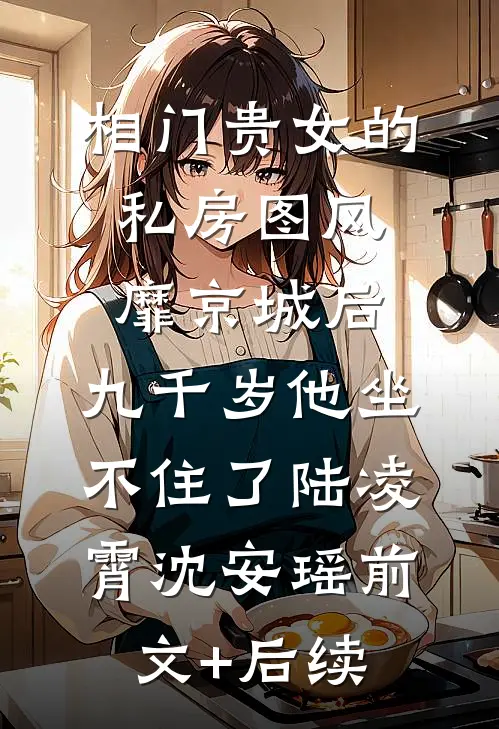 相门贵女的私房图风靡京城后，九千岁他坐不住了陆凌霄沈安瑶前文+后续