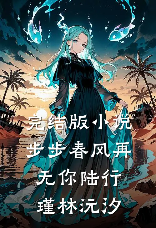 完结版小说步步春风再无你陆行瑾林沅汐