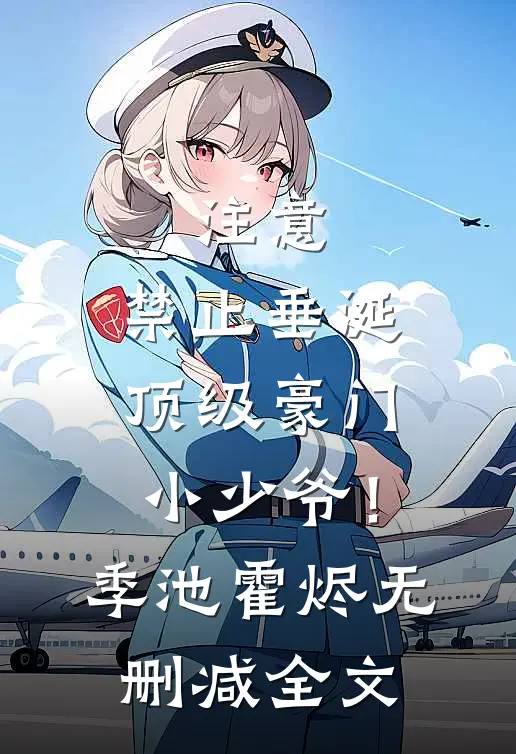 注意，禁止垂涎顶级豪门小少爷！季池霍烬无删减全文