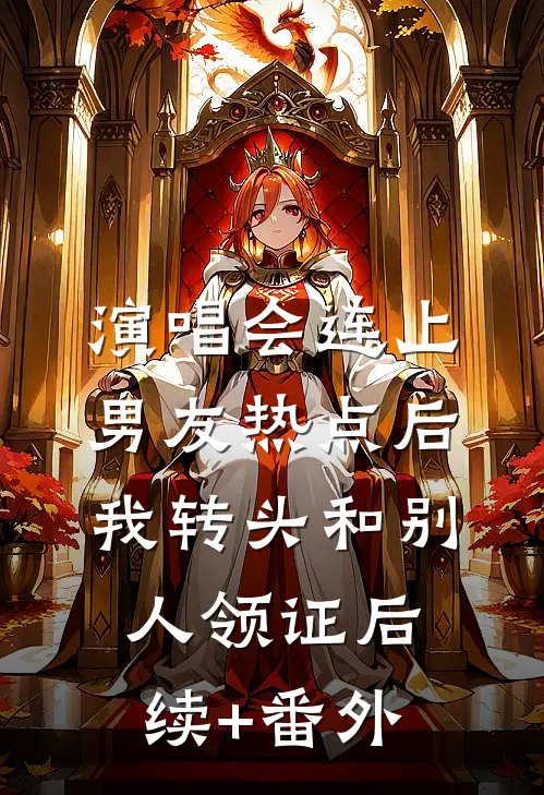 演唱会连上男友热点后，我转头和别人领证后续+番外