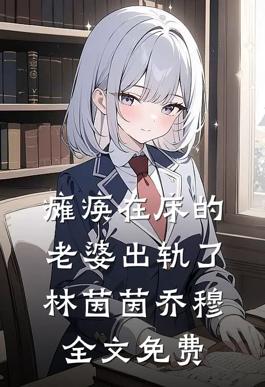 瘫痪在床的老婆出轨了林茵茵乔穆全文免费