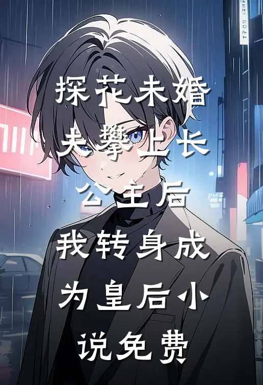 探花未婚夫攀上长公主后，我转身成为皇后小说免费