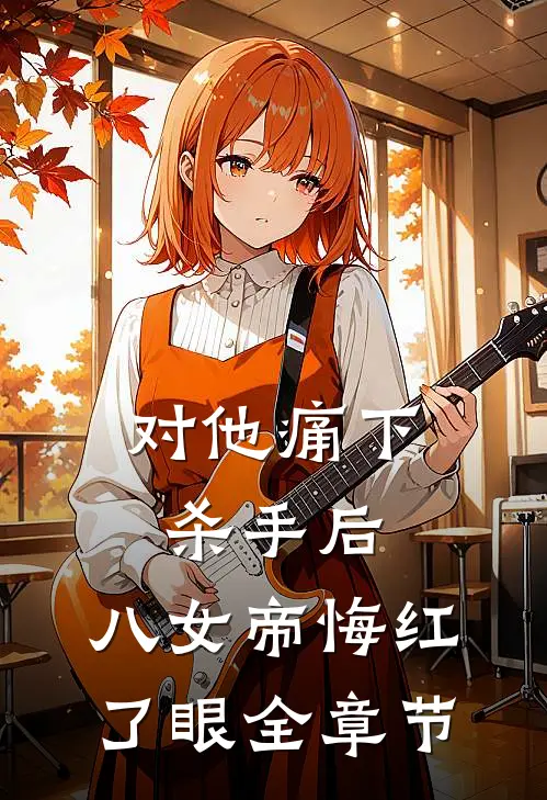 对他痛下杀手后，八女帝悔红了眼全章节