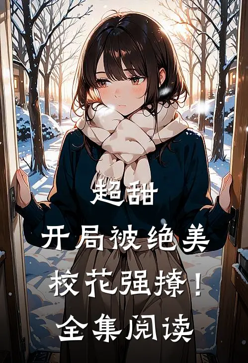 超甜：开局被绝美校花强撩！全集阅读