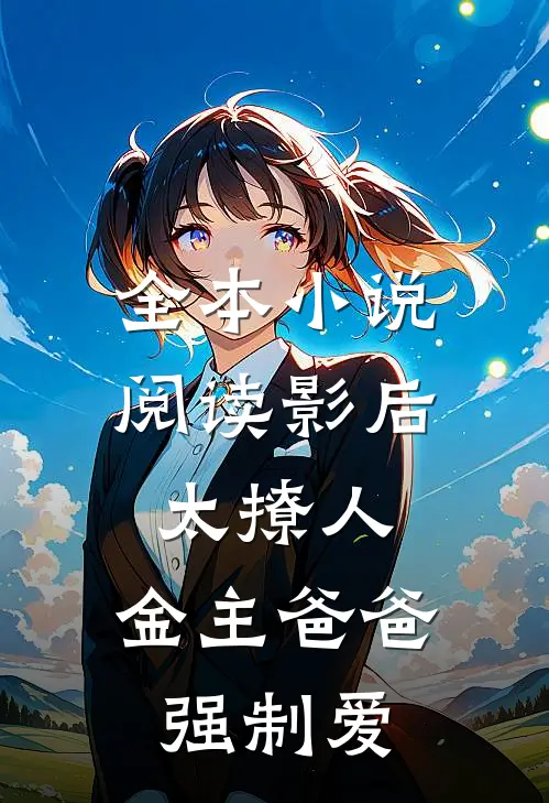 全本小说阅读影后太撩人，金主爸爸强制爱