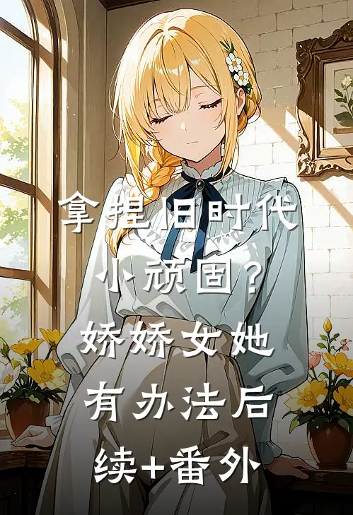 拿捏旧时代小顽固？娇娇女她有办法后续+番外