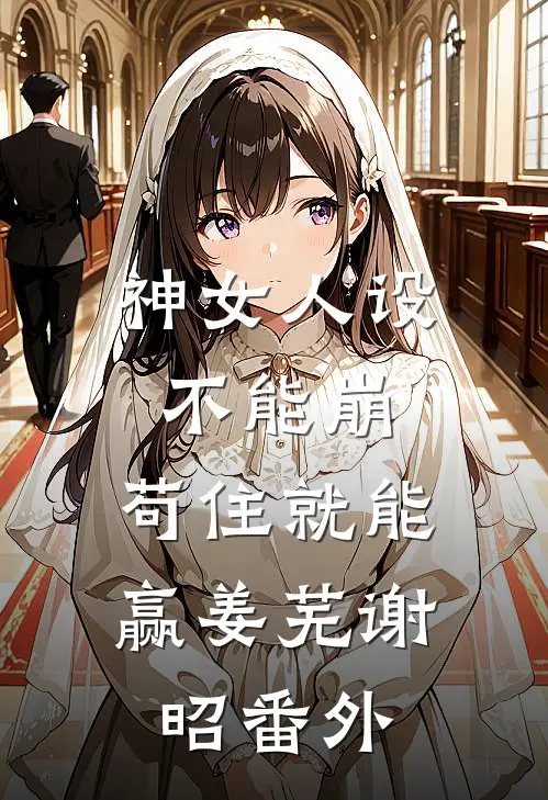 神女人设不能崩，苟住就能赢姜芜谢昭番外