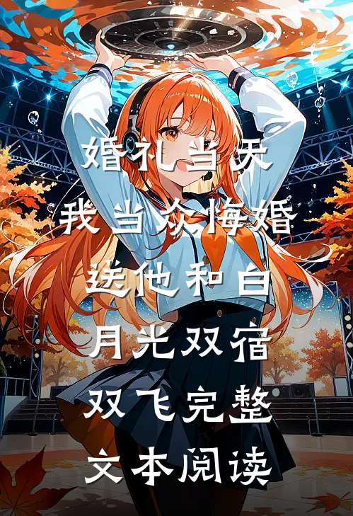 婚礼当天，我当众悔婚送他和白月光双宿双飞完整文本阅读