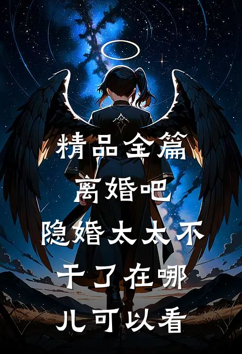 精品全篇离婚吧,隐婚太太不干了在哪儿可以看