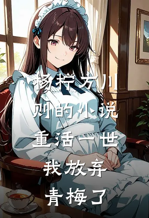 杨柠方川则的小说重活一世，我放弃青梅了