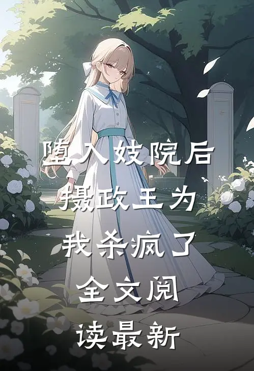堕入妓院后，摄政王为我杀疯了全文阅读最新