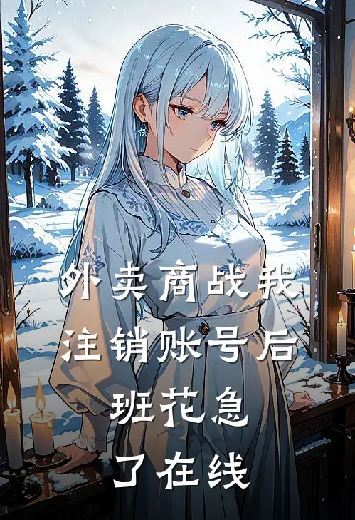 外卖商战我注销账号后，班花急了在线