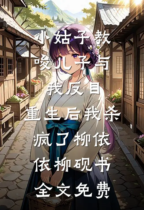 小姑子教唆儿子与我反目，重生后我杀疯了柳依依柳砚书全文免费