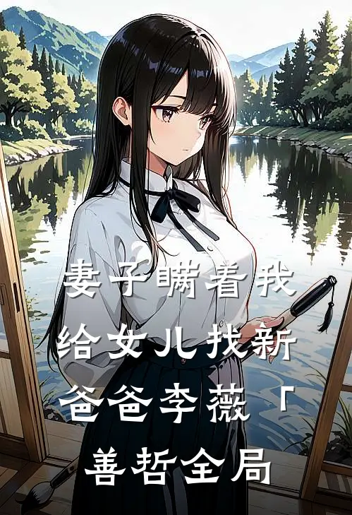 妻子瞒着我给女儿找新爸爸李薇「善哲全局