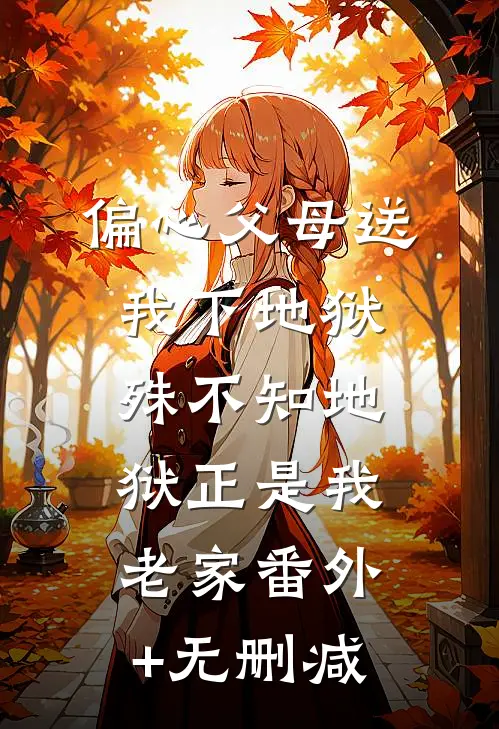 偏心父母送我下地狱，殊不知地狱正是我老家番外+无删减