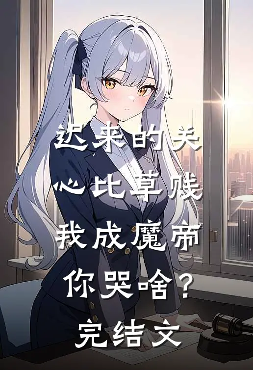 迟来的关心比草贱，我成魔帝你哭啥？完结文
