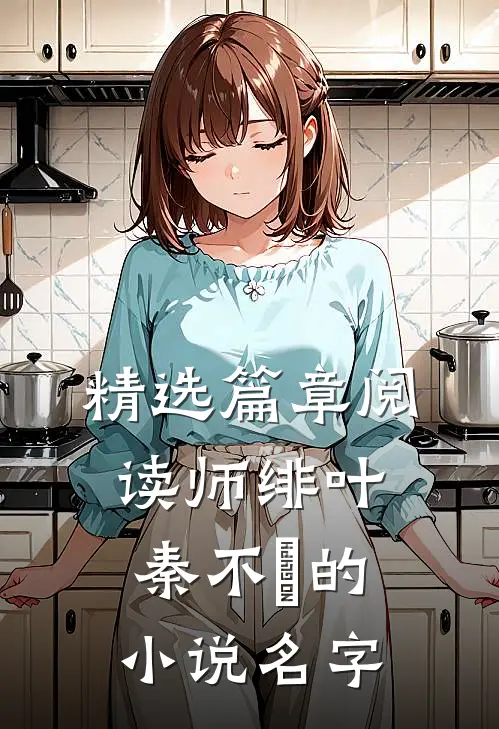 精选篇章阅读师绯叶秦不俍的小说名字