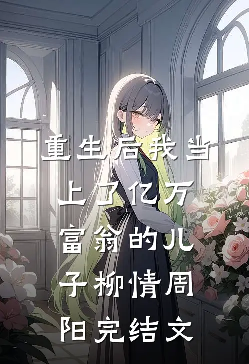 重生后我当上了亿万富翁的儿子柳情周阳完结文