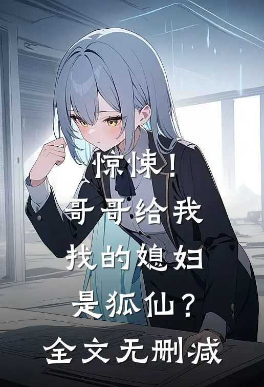 惊悚！哥哥给我找的媳妇是狐仙？全文无删减