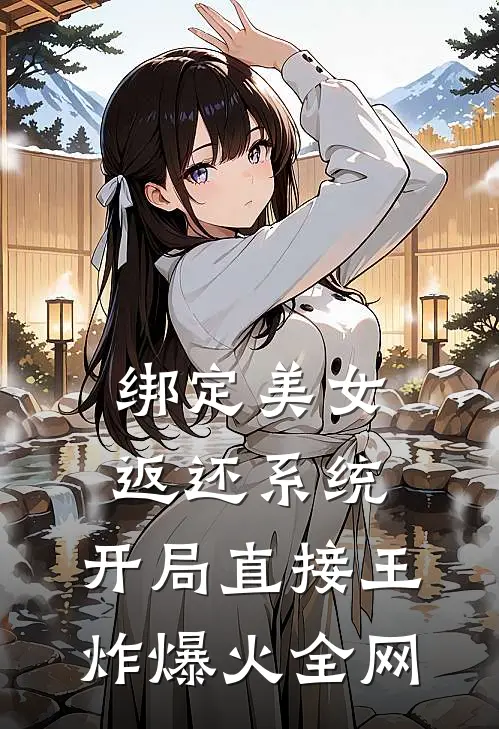 绑定美女返还系统，开局直接王炸爆火全网
